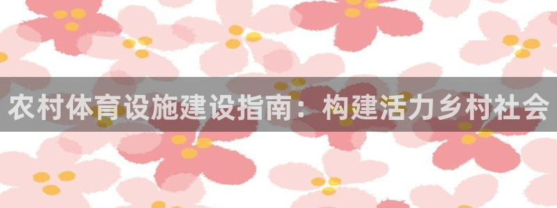 意昂平台体育：农村体育设施建设指南：构建活力乡村社会