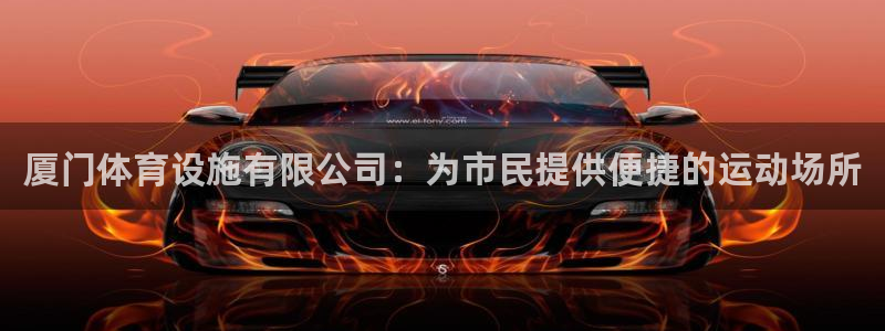 意昂4代理：厦门体育设施有限公司：为市民提供便捷的运