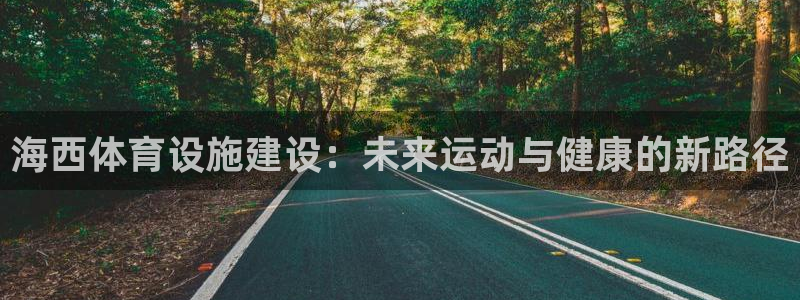 意昂体育4平台：海西体育设施建设：未来运动与健康的新