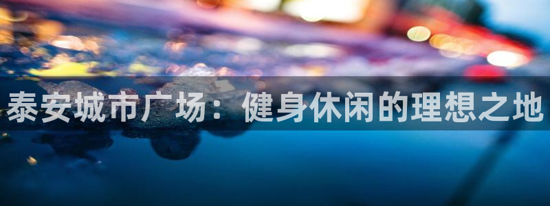 意昂体育4平台注册：泰安城市广场：健身休闲的理想之地
