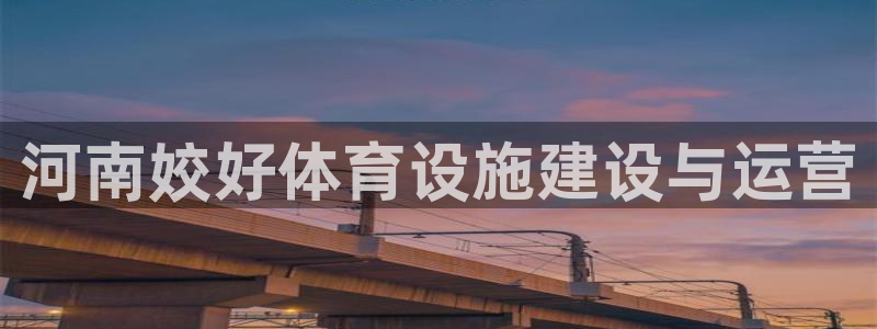 意昂4集团官网首页：河南姣好体育设施建设与运营