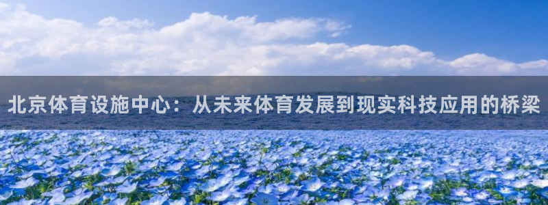 意昂体育4招商电话是多少啊：北京体育设施中心：从未来