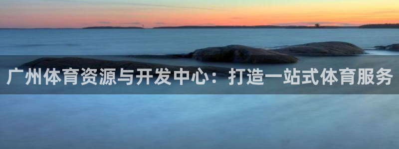 意昂体育4官方客服电话：广州体育资源与开发中心：打造