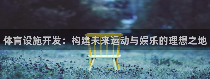 意昂体育4招商电话：体育设施开发：构建未来运动与娱乐