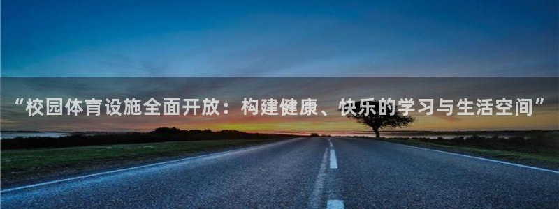 意昂体育4平台是正规平台吗安全吗：“校园体育设施全面