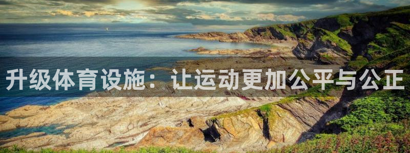 意昂体育4招商电话是多少啊：升级体育设施：让运动更加公平与公 